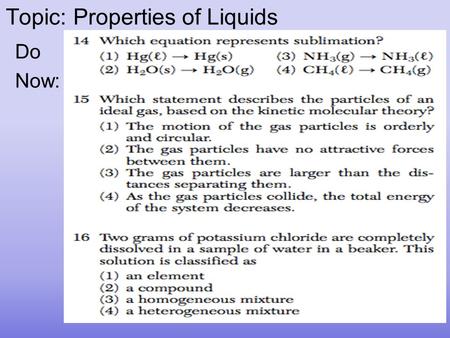 Topic: Properties of Liquids Do Now:. Properties of Liquids 1.Definite volume 2.Indefinite shape 3.Particles close together, but can move little bit 1.Liquids.