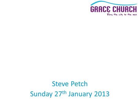 Steve Petch Sunday 27 th January 2013. 40 Days of Prayer and Fasting Monday 28 th Jan – Fri 8 th March 2013 Final prayer mtg: Sat 9 th, 8.30 – 9.30am.