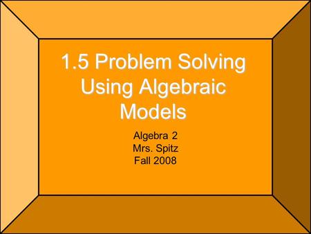 1.5 Problem Solving Using Algebraic Models Algebra 2 Mrs. Spitz Fall 2008.