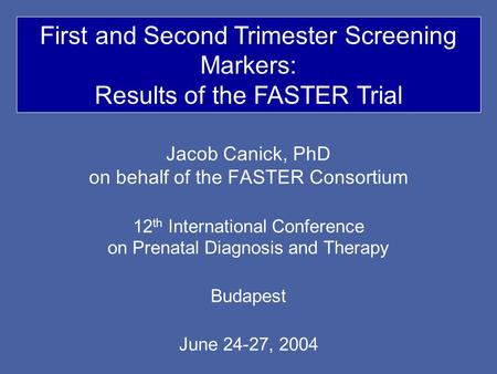 Jacob Canick, PhD on behalf of the FASTER Consortium 12 th International Conference on Prenatal Diagnosis and Therapy Budapest June 24-27, 2004 First and.