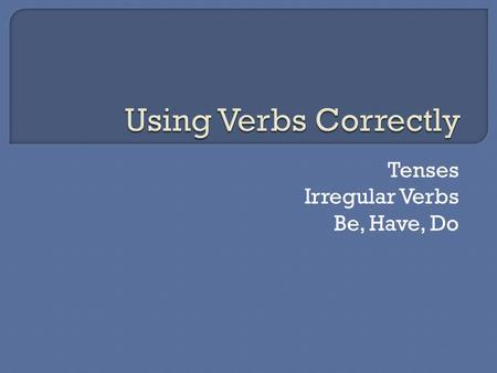 Tenses Irregular Verbs Be, Have, Do. The verb tense helps identify the time of an action or state of being. Includes the following: PresentPresent Perfect.