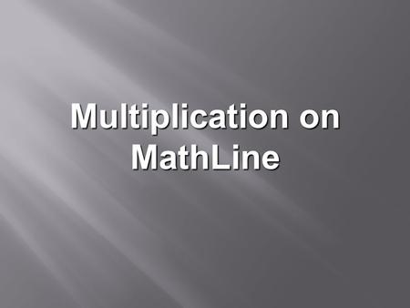 Multiplication on MathLine. For Multiplication on MathLine: Introduce Multiplication Practice Multiplication Math Facts Multiply all facts up to 10 x.
