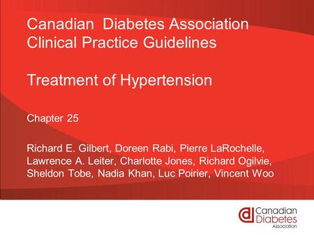 Canadian Diabetes Association Clinical Practice Guidelines Treatment of Hypertension Chapter 25 Richard E. Gilbert, Doreen Rabi, Pierre LaRochelle, Lawrence.