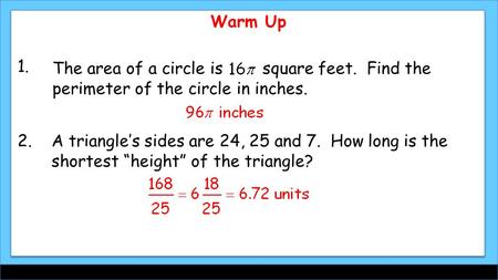 Warm Up The area of a circle is square feet. Find the perimeter of the circle in inches. 1. 2.A triangle’s sides are 24, 25 and 7. How long is the shortest.