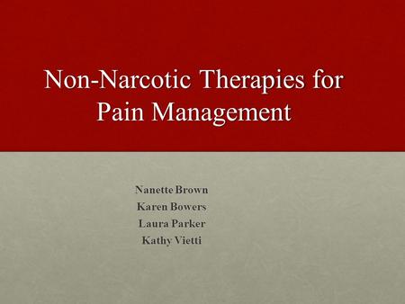 Non-Narcotic Therapies for Pain Management Nanette Brown Karen Bowers Laura Parker Kathy Vietti.