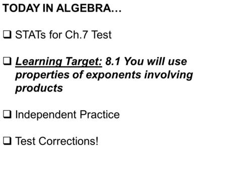 TODAY IN ALGEBRA…  STATs for Ch.7 Test  Learning Target: 8.1 You will use properties of exponents involving products  Independent Practice  Test Corrections!