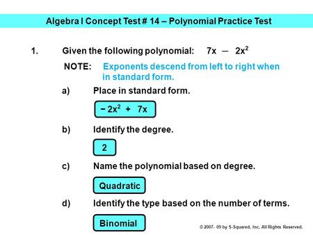 Algebra I Concept Test # 14 – Polynomial Practice Test 1.Given the following polynomial: 7x ─ 2x 2 a)Place in standard form. b)Identify the degree. −