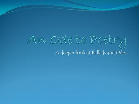A deeper look at Ballads and Odes. Bell Ringer: Read the following poem. In your binder, write a few sentences saying what you think the poem is talking.