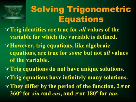 Solving Trigonometric Equations  Trig identities are true for all values of the variable for which the variable is defined.  However, trig equations,