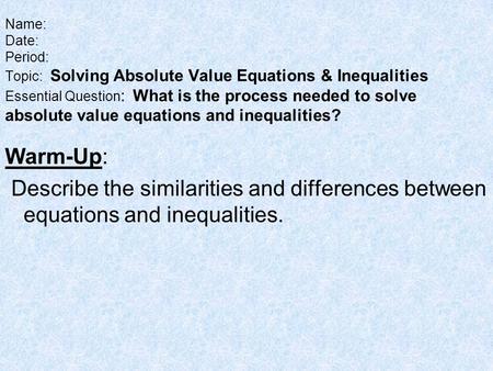 Name: Date: Period: Topic: Solving Absolute Value Equations & Inequalities Essential Question: What is the process needed to solve absolute value equations.