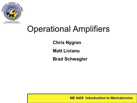 ME 6405 Introduction to Mechatronics Operational Amplifiers Chris Nygren Matt Livianu Brad Schwagler.