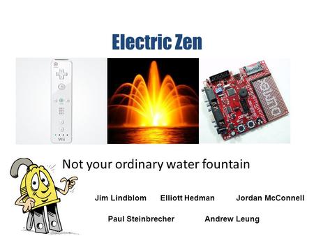 Electric Zen Not your ordinary water fountain Elliott HedmanJordan McConnell Andrew LeungPaul Steinbrecher Jim Lindblom.