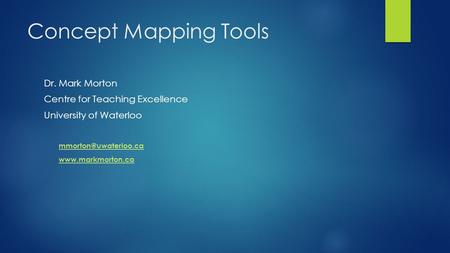 Concept Mapping Tools Dr. Mark Morton Centre for Teaching Excellence University of Waterloo