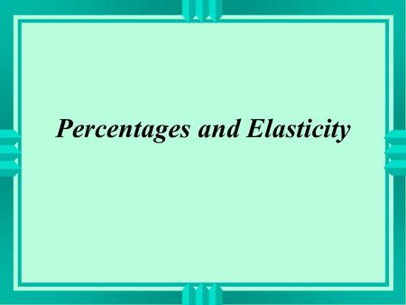 Percentages and Elasticity. percentage: “for each hundred” one per cent: one for each hundred ex: I spend ten percent of my income on movies and other.