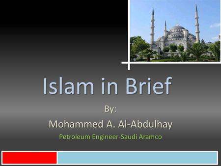 Islam in Brief By: Mohammed A. Al-Abdulhay Petroleum Engineer-Saudi Aramco.