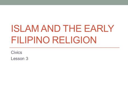 ISLAM AND THE EARLY FILIPINO RELIGION Civics Lesson 3.