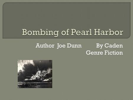 Author Joe Dunn By Caden Genre Fiction.  The book is about how America got involved with World War II and how Japan attacked Pearl Harbor. It talks about.