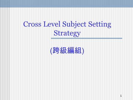 1 Cross Level Subject Setting Strategy ( 跨級編組 ) 2 Cross Level Subject Setting- CLSS ( 跨級編組 ) 1.Understanding of CLSS 2.How CLSS can Enhance Learning.