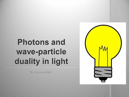 By Cameron Bell. Photons are the discrete particles which light are made out of Photons are the discrete particles which light are made out of They.