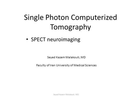 Single Photon Computerized Tomography SPECT neuroimaging Seyed Kazem Malakouti, MD Faculty of Iran University of Medical Sciences Seyed Kazem Malakouti,