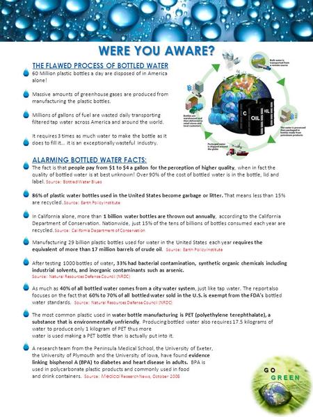 GO GREEN GREEN ALARMING BOTTLED WATER FACTS: The fact is that people pay from $1 to $4 a gallon for the perception of higher quality, when in fact the.