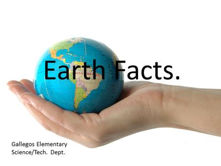 Earth Facts. Gallegos Elementary Science/Tech. Dept.
