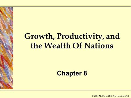 © 2003 McGraw-Hill Ryerson Limited. Growth, Productivity, and the Wealth Of Nations Chapter 8.