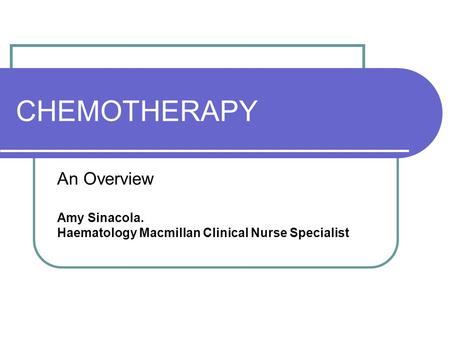 CHEMOTHERAPY An Overview Amy Sinacola. Haematology Macmillan Clinical Nurse Specialist.