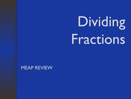 Dividing Fractions MEAP REVIEW. Objectives Students will be able to: –Find reciprocals of given fractions –Divide Fractions, whole numbers and mixed numbers.