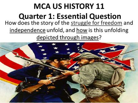 MCA US HISTORY 11 Quarter 1: Essential Question How does the story of the struggle for freedom and independence unfold, and how is this unfolding depicted.