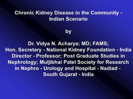Chronic Kidney Disease in the Community - Indian Scenario by Dr. Vidya N. Acharya; MD; FAMS; Hon. Secretary - National Kidney Foundation - India Director.