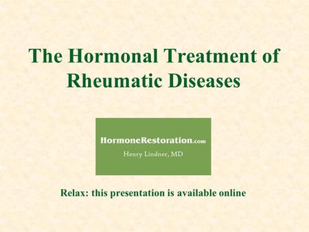 The Hormonal Treatment of Rheumatic Diseases Relax: this presentation is available online.