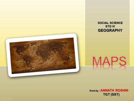 SOCIAL SCIENCE STD VI GEOGRAPHY Done by : ANNATH ROSHNI TGT (SST)
