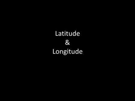 Latitude & Longitude.