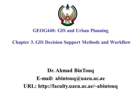 GEOG440: GIS and Urban Planning Chapter 3. GIS Decision Support Methods and Workflow Dr. Ahmad BinTouq   URL: