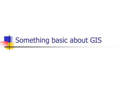 Something basic about GIS. What is GIS ? GIS = Geographic Information Systems Three components: Geography – the real world Information – data and information.