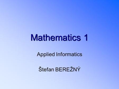 Mathematics1 Mathematics 1 Applied Informatics Štefan BEREŽNÝ.