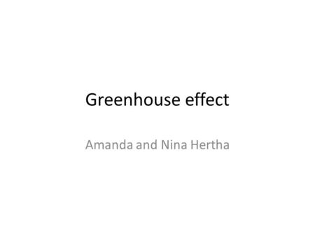 Greenhouse effect Amanda and Nina Hertha. What is the greenhouse effect? The greenhouse effect starts in the sun. The sunlight is trapped in the atmosphere.