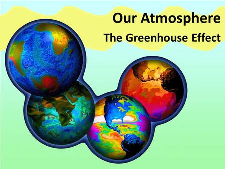 Our Atmosphere The Greenhouse Effect. The Sun The Sun provides the Earth with continuous heat and light.