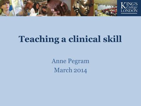 Teaching a clinical skill Anne Pegram March 2014.