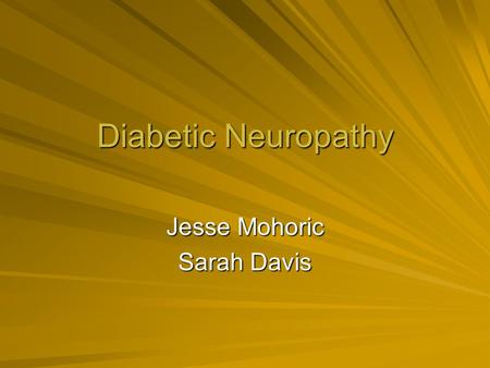 Diabetic Neuropathy Jesse Mohoric Sarah Davis. What is it? Diabetic Neuropathy is a nerve disorder which is found in patients who have diabetes Damage.