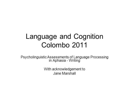 Language and Cognition Colombo 2011 Psycholinguistic Assessments of Language Processing in Aphasia - Writing With acknowledgement to Jane Marshall.