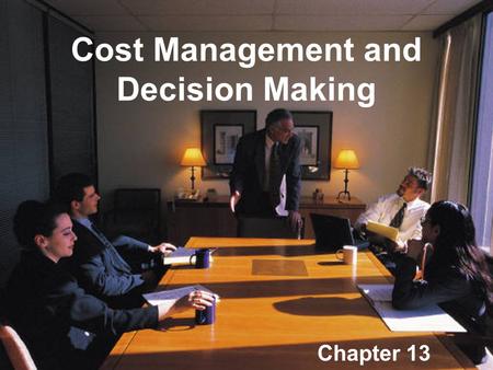 Cost Management and Decision Making Chapter 13. Decision making process  Step 1: Goal setting  Provides guidance  Goals  Tangible  Quantifiable 