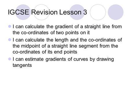 IGCSE Revision Lesson 3 I can calculate the gradient of a straight line from the co-ordinates of two points on it I can calculate the length and the co-ordinates.