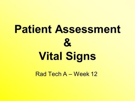 Patient Assessment & Vital Signs Rad Tech A – Week 12.