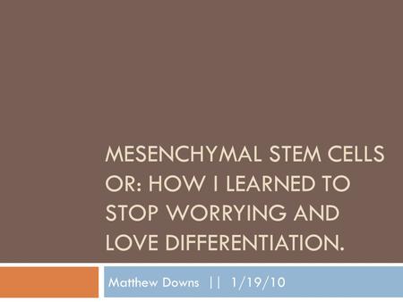 MESENCHYMAL STEM CELLS OR: HOW I LEARNED TO STOP WORRYING AND LOVE DIFFERENTIATION. Matthew Downs || 1/19/10.
