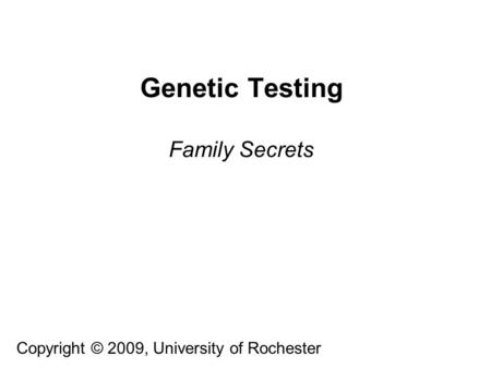 Genetic Testing Family Secrets Copyright © 2009, University of Rochester.
