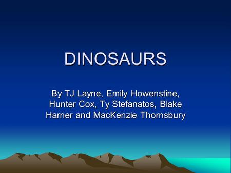 DINOSAURS By TJ Layne, Emily Howenstine, Hunter Cox, Ty Stefanatos, Blake Harner and MacKenzie Thornsbury.