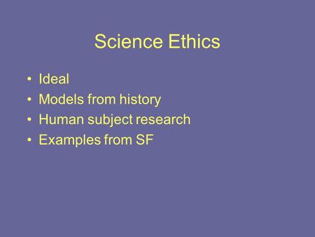 Science Ethics Ideal Models from history Human subject research Examples from SF.