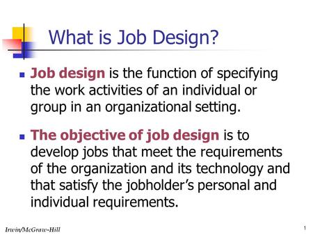 Irwin/McGraw-Hill 1 What is Job Design? Job design is the function of specifying the work activities of an individual or group in an organizational setting.